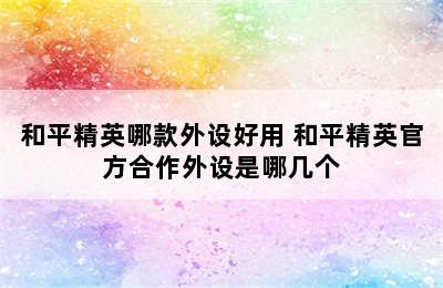 和平精英哪款外设好用 和平精英官方合作外设是哪几个